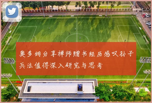 奥多姆分享禅师赠书经历感叹孙子兵法值得深入研究与思考