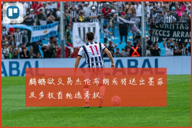 鹈鹕欲交易杰伦布朗或将送出墨菲及多枚首轮选秀权