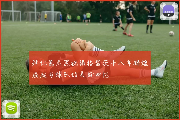 拜仁慕尼黑祝福格雷茨卡八年辉煌成就与球队的美好回忆