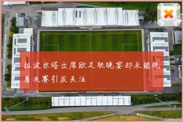 拉波尔塔出席欧足联晚宴却未能观看决赛引发关注