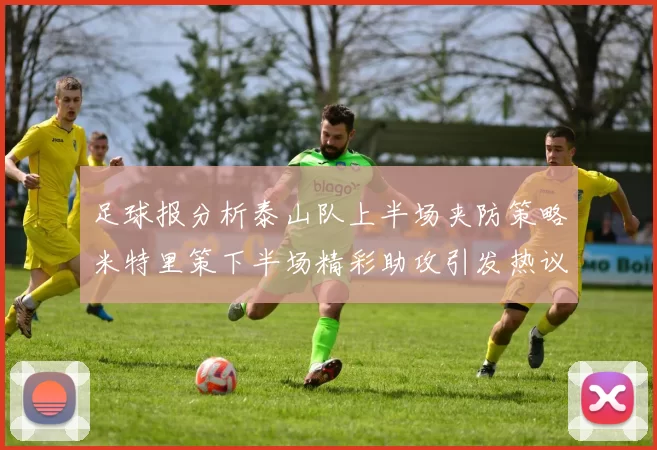 足球报分析泰山队上半场夹防策略米特里策下半场精彩助攻引发热议